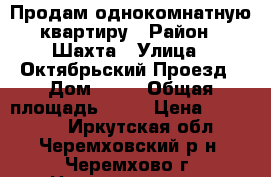 Продам однокомнатную квартиру › Район ­ Шахта › Улица ­ Октябрьский Проезд › Дом ­ 15 › Общая площадь ­ 22 › Цена ­ 220 000 - Иркутская обл., Черемховский р-н, Черемхово г. Недвижимость » Квартиры продажа   . Иркутская обл.